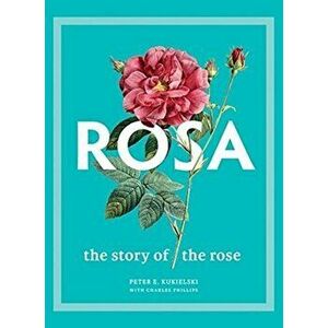 Rosa. The Story of the Rose, Hardback - Charles Phillips imagine