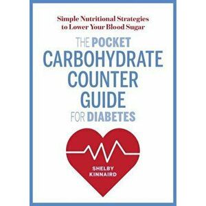 The Pocket Carbohydrate Counter Guide for Diabetes: Simple Nutritional Strategies to Lower Your Blood Sugar, Paperback - Shelby Kinnaird imagine