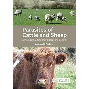 Parasites of Cattle and Sheep. A Practical Guide to their Biology and Control, Paperback - Andrew B Forbes imagine