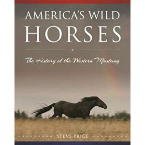 America's Wild Horses: The History of the Western Mustang, Hardcover - Steve Price imagine