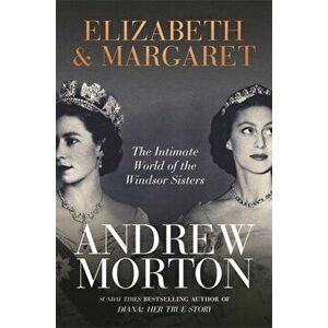 Elizabeth & Margaret. The Intimate World of the Windsor Sisters, Hardback - Andrew Morton imagine