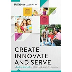 Create, Innovate, and Serve. A Radical Approach to Children's and Youth Programming, Paperback - J. Elizabeth Mills imagine