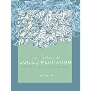 Power of Guided Meditation. Simple Practices to Promote Wellbeing, Hardback - Jessica Crow imagine