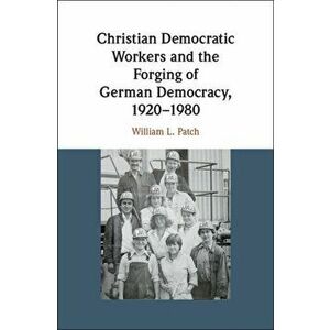 Christian Democratic Workers and the Forging of German Democracy, 1920-1980, Hardback - William L. Patch imagine