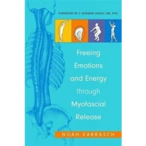 Freeing Emotions and Energy Through Myofascial Release, Paperback - Noah Karrasch imagine