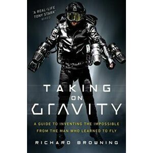 Taking on Gravity. A Guide to Inventing the Impossible from the Man Who Learned to Fly, Hardback - Richard Browning imagine