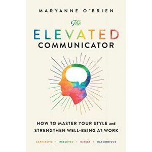 Elevated Communicator. How to Master Your Style and Strengthen Well-Being at Work, Hardback - Maryanne O'Brien imagine