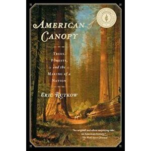 American Canopy: Trees, Forests, and the Making of a Nation, Paperback - Eric Rutkow imagine