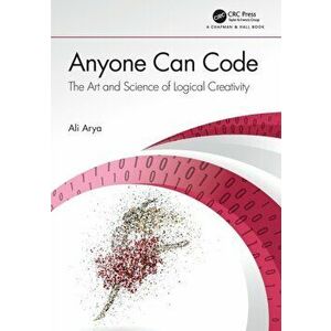Anyone Can Code. The Art and Science of Logical Creativity, Paperback - Ali Arya imagine