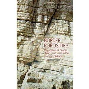 Border Porosities. Movements of People, Objects, and Ideas in the Southern Balkans, Hardback - Rozita Dimova imagine