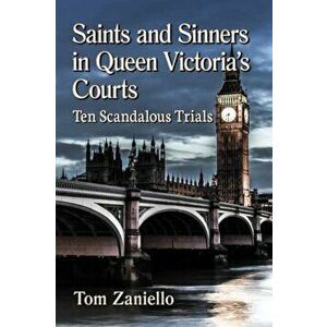 Saints and Sinners in Queen Victoria's Courts. Ten Scandalous Trials, Paperback - Tom Zaniello imagine