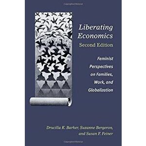 Liberating Economics, Second Edition. Feminist Perspectives on Families, Work, and Globalization, Paperback - Susan F. Feiner imagine