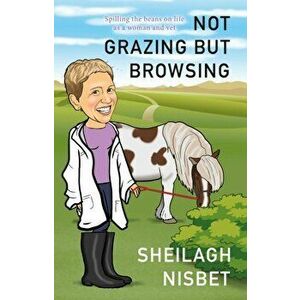 Not Grazing but Browsing. Spilling the Beans on Life as a Woman and Vet, Paperback - Sheilagh Nisbet imagine