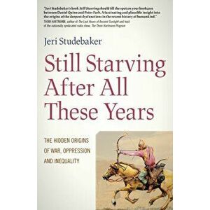 Still Starving After All These Years - The Hidden Origins of War, Oppression and Inequality, Paperback - Jeri Studebaker imagine