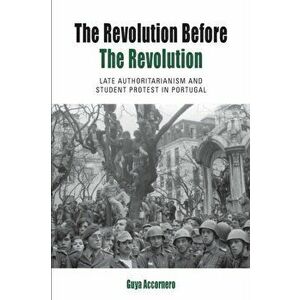 Revolution before the Revolution. Late Authoritarianism and Student Protest in Portugal, Paperback - Guya Accornero imagine