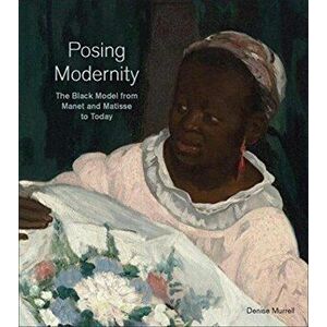 Posing Modernity. The Black Model from Manet and Matisse to Today, Hardback - Denise Murrell imagine