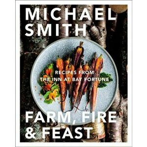 Farm, Fire & Feast. Recipes from the Inn at Bay Fortune, Hardback - Michael Smith imagine