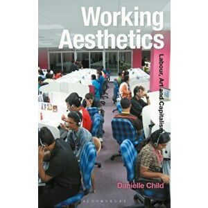 Working Aesthetics. Labour, Art and Capitalism, Paperback - Danielle Child imagine