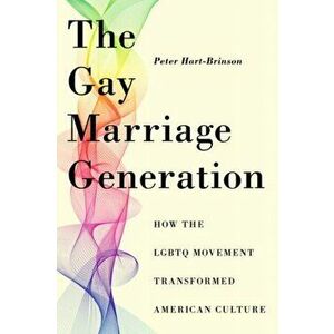 Gay Marriage Generation. How the LGBTQ Movement Transformed American Culture, Hardback - Peter Hart-Brinson imagine
