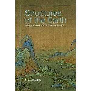 Structures of the Earth. Metageographies of Early Medieval China, Hardback - D. Jonathan Felt imagine