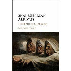 Shakespearean Arrivals. The Birth of Character, Hardback - Nicholas Luke imagine