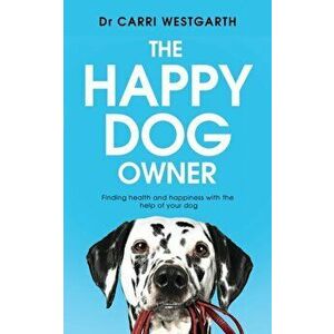 Happy Dog Owner. Finding Health and Happiness with the Help of Your Dog, Paperback - Dr Carri Westgarth imagine