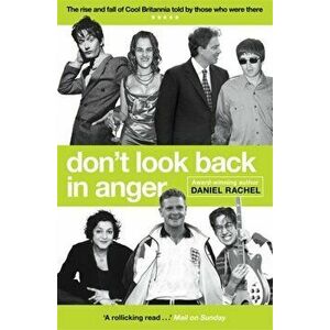Don't Look Back In Anger. The rise and fall of Cool Britannia, told by those who were there, Paperback - Daniel Rachel imagine