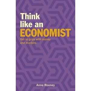 Think Like an Economist. Get to Grips with Money and Markets, Paperback - Anne Rooney imagine