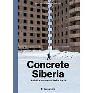 Concrete Siberia. Soviet Landscapes of the Far North, Hardback - Zupagrafika imagine