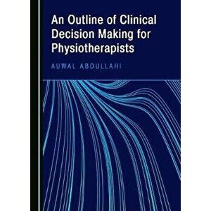 Outline of Clinical Decision Making for Physiotherapists, Hardback - Auwal Abdullahi imagine