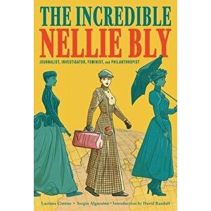 Incredible Nellie Bly: Journalist, Investigator, Feminist, and Philanthropist, Hardback - Luciana Cimino imagine
