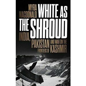 White as the Shroud. India, Pakistan and War on the Frontiers of Kashmir, Paperback - Myra Macdonald imagine