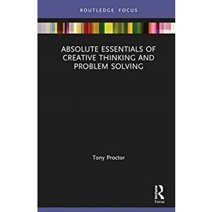 Absolute Essentials of Creative Thinking and Problem Solving, Hardback - Tony Proctor imagine