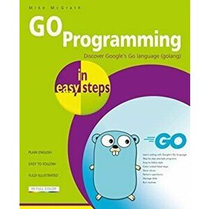 GO Programming in easy steps. Learn coding with Google's Go language., Paperback - Mike Mcgrath imagine