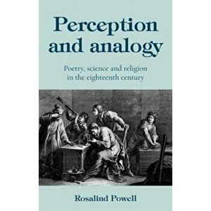 Perception and Analogy. Poetry, Science, and Religion in the Eighteenth Century, Hardback - Rosalind Powell imagine