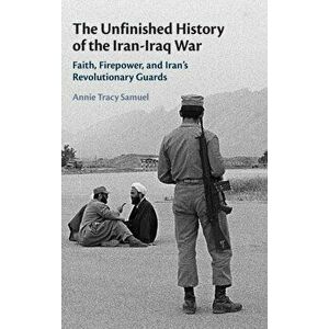 The Unfinished History of the Iran-Iraq War. Faith, Firepower, and Iran's Revolutionary Guards, Hardback - *** imagine