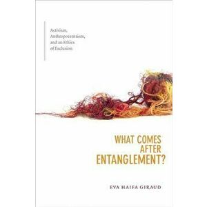 What Comes after Entanglement?. Activism, Anthropocentrism, and an Ethics of Exclusion, Hardback - Eva H. Giraud imagine
