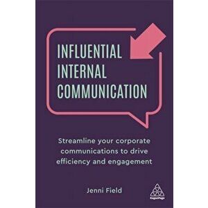 Influential Internal Communication. Streamline Your Corporate Communication to Drive Efficiency and Engagement, Paperback - Jenni Field imagine