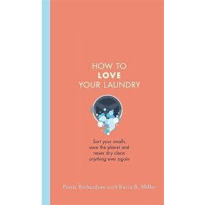 How to Love Your Laundry. Sort your smalls, save the planet and never dry clean anything ever again, Hardback - Karin Miller imagine