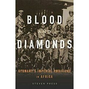 Blood and Diamonds. Germany's Imperial Ambitions in Africa, Hardback - Steven Press imagine
