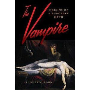 The Vampire. Origins of a European Myth, Paperback - Thomas M. Bohn imagine
