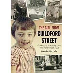 Girl from Guildford Street. Growing up in working class Birmingham 1957-1968, Paperback - Grace Caroline Holte imagine
