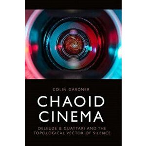 Chaoid Cinema. Deleuze & Guattari and the Topological Vector of Silence, Hardback - Colin Gardner imagine