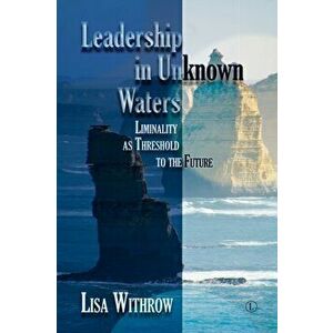 Leadership in Unknown Waters. Liminality as Threshold to the Future, Paperback - Lisa Withrow imagine