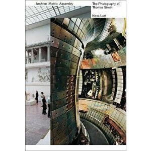 Archive, Matrix, Assembly. The Photographs of Thomas Struth 1978-2018, Paperback - Nana Last imagine