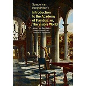 Samuel van Hoogstraten's Introduction to the Academy of Painting; or, The Visible World, Paperback - Jaap Jacobs imagine
