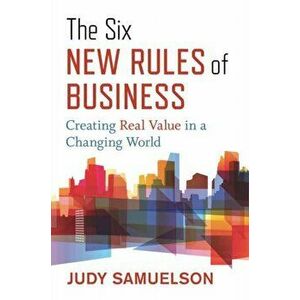 Six New Rules of Business. Creating Real Value in a Changing World, Hardback - Judy Samuelson imagine