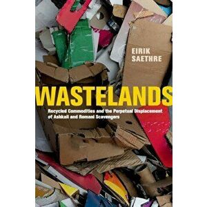 Wastelands. Recycled Commodities and the Perpetual Displacement of Ashkali and Romani Scavengers, Paperback - Eirik Saethre imagine