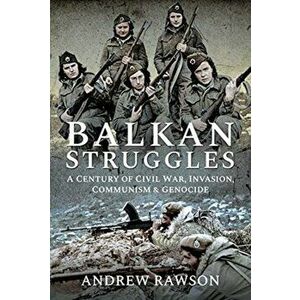 Balkan Struggles. A Century of Civil War, Invasion, Communism and Genocide, Hardback - Andrew Rawson imagine