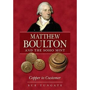 Matthew Boulton and the Soho Mint. Copper to Customer, Paperback - Sue Tungate imagine